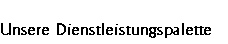 Unsere Dienstleistungspalette